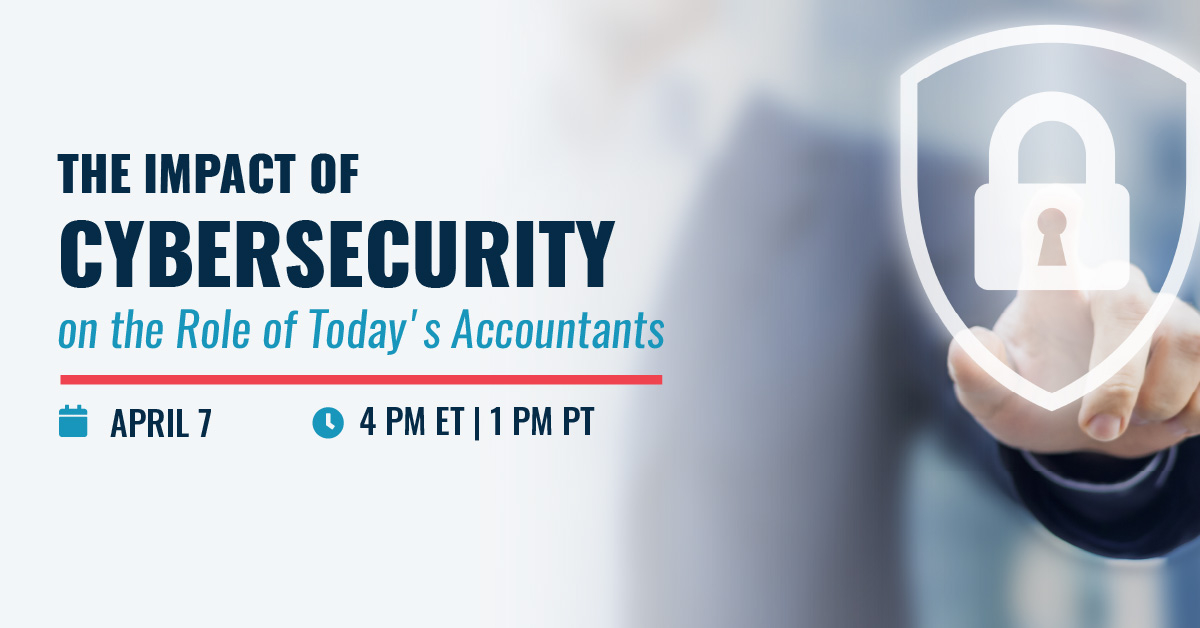 The Impact of Cybersecurity on the Role of Today's Accountants | April 7 | 4 pm ET 1 pm PT